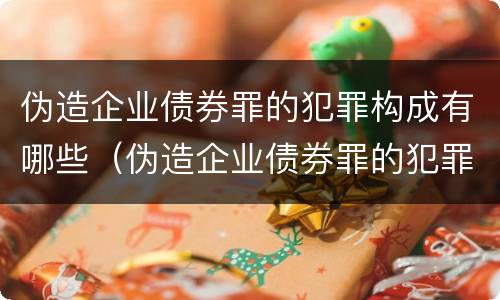 伪造企业债券罪的犯罪构成有哪些（伪造企业债券罪的犯罪构成有哪些行为）
