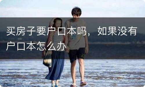 买房子要户口本吗，如果没有户口本怎么办