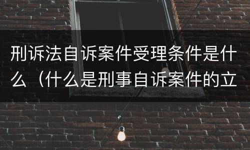 刑诉法自诉案件受理条件是什么（什么是刑事自诉案件的立案条件）