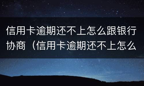 信用卡逾期还不上怎么跟银行协商（信用卡逾期还不上怎么跟银行协商解决）