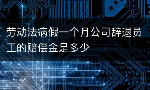 劳动法病假一个月公司辞退员工的赔偿金是多少