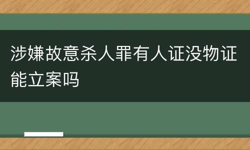 涉嫌故意杀人罪有人证没物证能立案吗