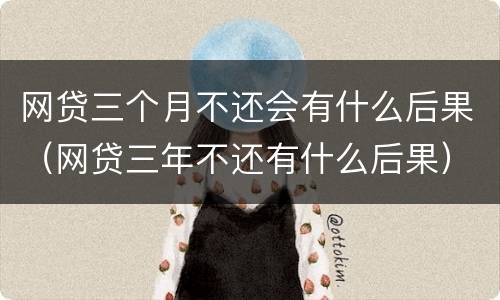 网贷三个月不还会有什么后果（网贷三年不还有什么后果）