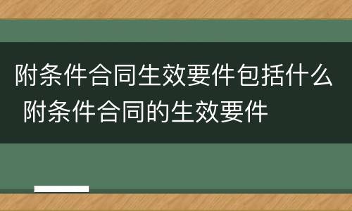 附条件合同生效要件包括什么 附条件合同的生效要件
