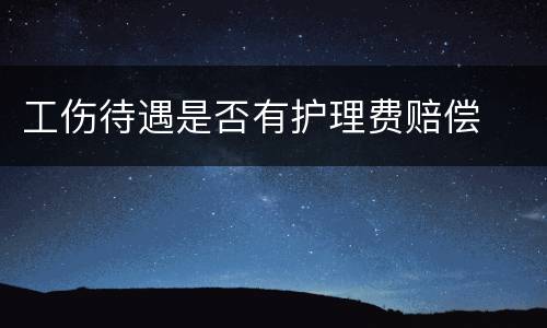 工伤待遇是否有护理费赔偿