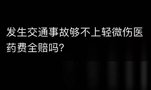 发生交通事故够不上轻微伤医药费全赔吗？