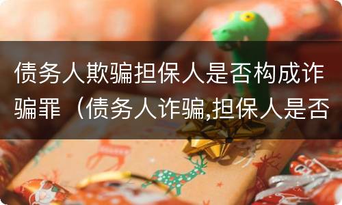 债务人欺骗担保人是否构成诈骗罪（债务人诈骗,担保人是否还承担担保责任）