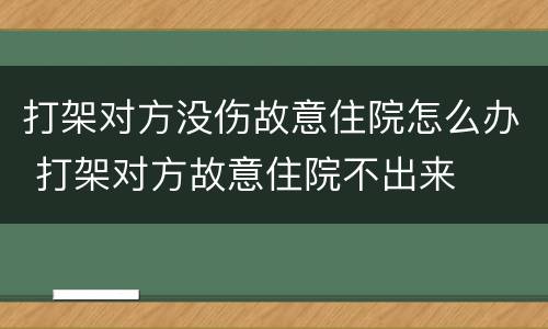 打架对方没伤故意住院怎么办 打架对方故意住院不出来