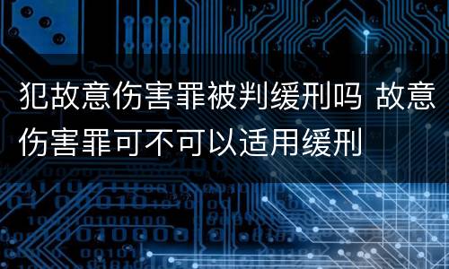 犯故意伤害罪被判缓刑吗 故意伤害罪可不可以适用缓刑
