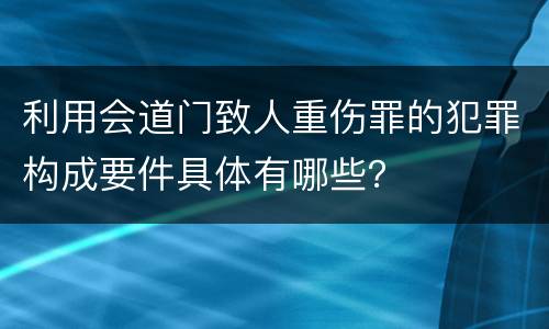 利用会道门致人重伤罪的犯罪构成要件具体有哪些？