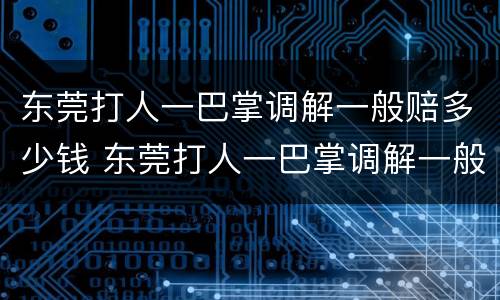 东莞打人一巴掌调解一般赔多少钱 东莞打人一巴掌调解一般赔多少钱呢