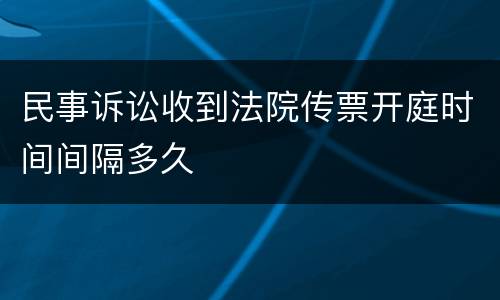 民事诉讼收到法院传票开庭时间间隔多久
