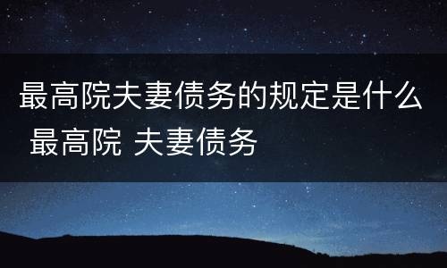 最高院夫妻债务的规定是什么 最高院 夫妻债务