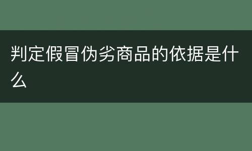 判定假冒伪劣商品的依据是什么