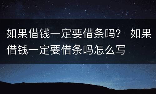 如果借钱一定要借条吗？ 如果借钱一定要借条吗怎么写