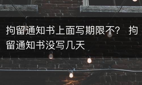 拘留通知书上面写期限不？ 拘留通知书没写几天