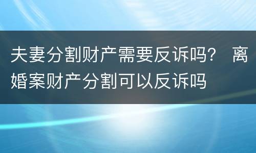 夫妻分割财产需要反诉吗？ 离婚案财产分割可以反诉吗