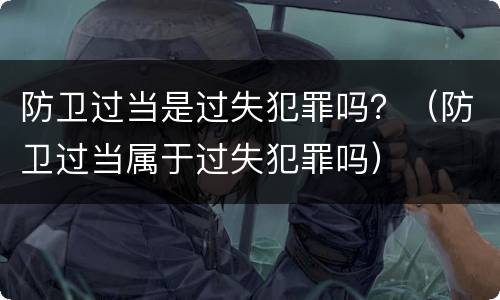 防卫过当是过失犯罪吗？（防卫过当属于过失犯罪吗）