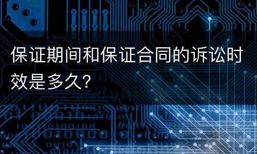 保证期间和保证合同的诉讼时效是多久？