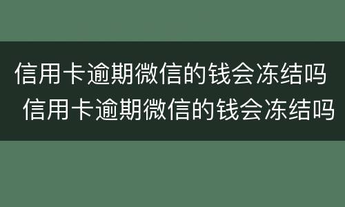 信用卡逾期微信的钱会冻结吗 信用卡逾期微信的钱会冻结吗怎么还