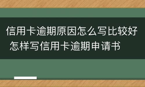 信用卡逾期原因怎么写比较好 怎样写信用卡逾期申请书