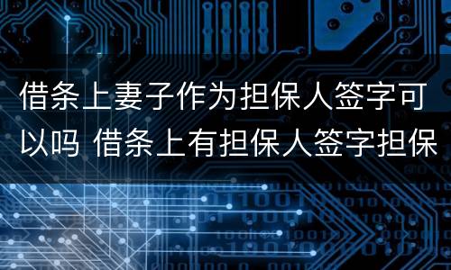 借条上妻子作为担保人签字可以吗 借条上有担保人签字担保有效吗?
