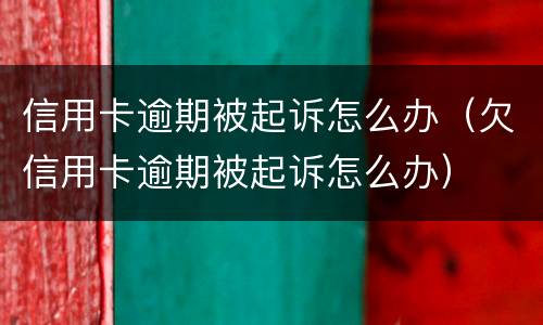 信用卡逾期被起诉怎么办（欠信用卡逾期被起诉怎么办）