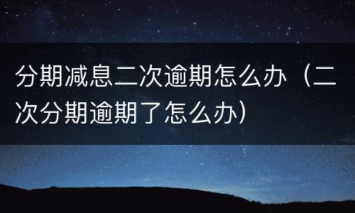 分期减息二次逾期怎么办（二次分期逾期了怎么办）