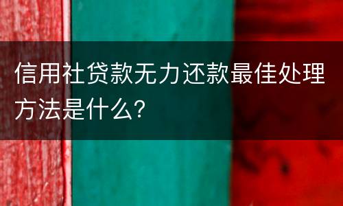 信用社贷款无力还款最佳处理方法是什么？