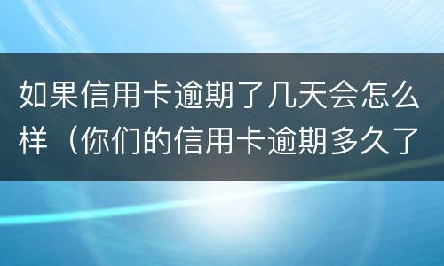 如果信用卡逾期了几天会怎么样（你们的信用卡逾期多久了）