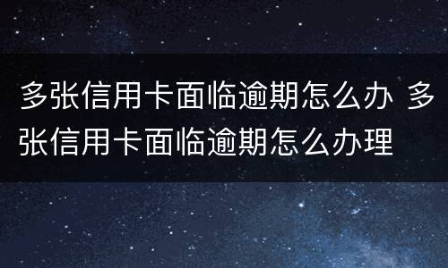 多张信用卡面临逾期怎么办 多张信用卡面临逾期怎么办理