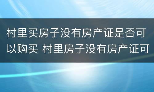 村里买房子没有房产证是否可以购买 村里房子没有房产证可以买吗