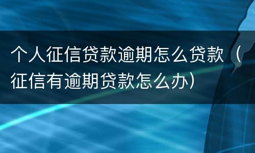 个人征信贷款逾期怎么贷款（征信有逾期贷款怎么办）