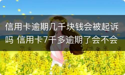 信用卡逾期几千块钱会被起诉吗 信用卡7千多逾期了会不会起诉