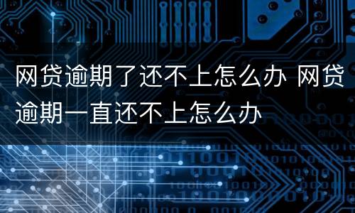 网贷逾期了还不上怎么办 网贷逾期一直还不上怎么办