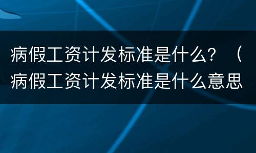 病假工资计发标准是什么？（病假工资计发标准是什么意思）