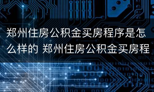 郑州住房公积金买房程序是怎么样的 郑州住房公积金买房程序是怎么样的啊