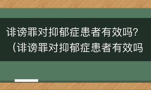 诽谤罪对抑郁症患者有效吗？（诽谤罪对抑郁症患者有效吗）