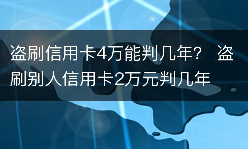 盗刷信用卡4万能判几年？ 盗刷别人信用卡2万元判几年