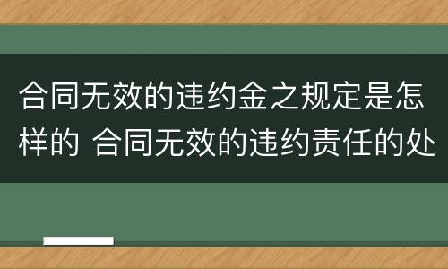合同无效的违约金之规定是怎样的 合同无效的违约责任的处理