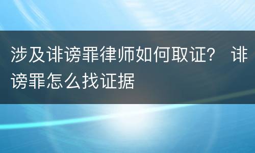 涉及诽谤罪律师如何取证？ 诽谤罪怎么找证据