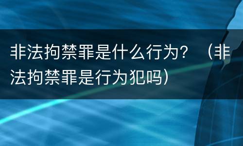 非法拘禁罪是什么行为？（非法拘禁罪是行为犯吗）