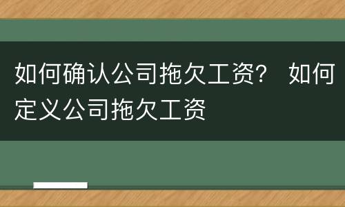 如何确认公司拖欠工资？ 如何定义公司拖欠工资