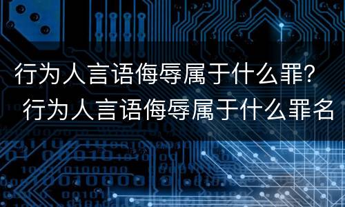行为人言语侮辱属于什么罪？ 行为人言语侮辱属于什么罪名