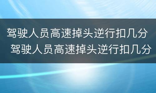 驾驶人员高速掉头逆行扣几分 驾驶人员高速掉头逆行扣几分罚款多少