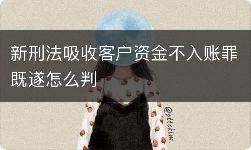 新刑法吸收客户资金不入账罪既遂怎么判