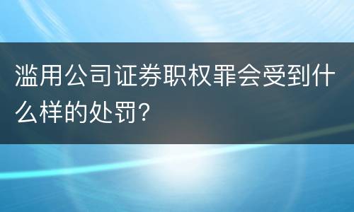 滥用公司证券职权罪会受到什么样的处罚？