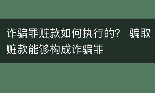 诈骗罪赃款如何执行的？ 骗取赃款能够构成诈骗罪