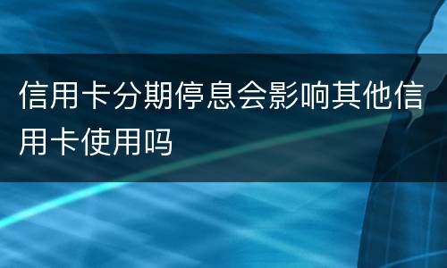 信用卡分期停息会影响其他信用卡使用吗