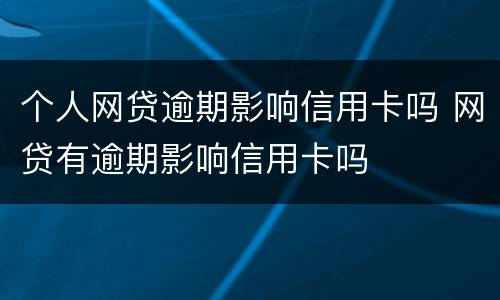 个人网贷逾期影响信用卡吗 网贷有逾期影响信用卡吗